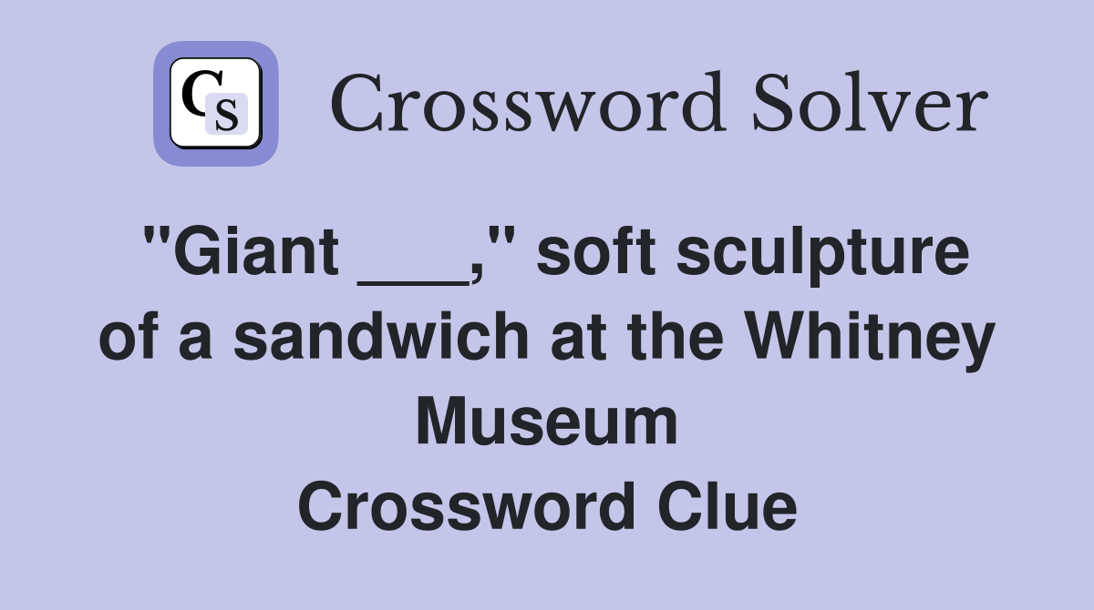 "Giant ___," soft sculpture of a sandwich at the Whitney Museum